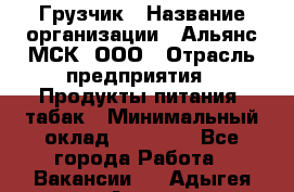 Грузчик › Название организации ­ Альянс-МСК, ООО › Отрасль предприятия ­ Продукты питания, табак › Минимальный оклад ­ 23 000 - Все города Работа » Вакансии   . Адыгея респ.,Адыгейск г.